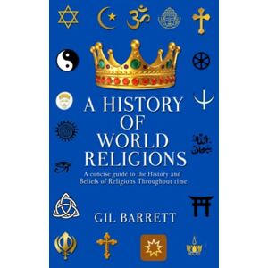 Barrett, Mr. Gil A History Of World Religions: A Concise Guide to the History and Beliefs of Religions Throughout time Barrett, Mr. Gil A History Of World Religions: A Concise Guide to the History and Beliefs of Religions Throughout time