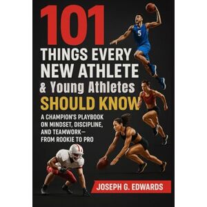 Edwards, Joseph G 101 Things Every New Athlete & Young Athletes Should Know: A Champion’s Playbook on Mindset, Discipline, and Teamwork—From Rookie to Pro Edwards, Joseph G 101 Things Every New Athlete & Young Athletes Should Know: A Champion’s Playbook on Mindset, Discipline, and Teamwork—From Rookie to Pro