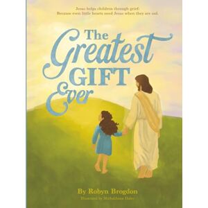 Brogdon, Robyn The Greatest Gift Ever: Jesus Helps Children Through Grief: Because Even Little Hearts Need Jesus When You Are Sad Storybook, Devotional & Prayer Journal Brogdon, Robyn The Greatest Gift Ever: Jesus Helps Children Through Grief: Because Even Little Hearts Need Jesus When You Are Sad Storybook, Devotional & Prayer Journal