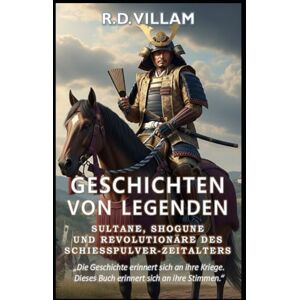 Villam, R.D. Geschichten von Legenden: Sultane, Shogune & Revolutionäre des Schießpulver-Zeitalters: Die größten Generäle, Imperiumsgründer und legendären Eroberer der Geschichte Villam, R.D. Geschichten von Legenden: Sultane, Shogune & Revolutionäre des Schießpulver-Zeitalters: Die größten Generäle, Imperiumsgründer und legendären Eroberer der Geschichte