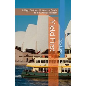Hicks, Tony Yield First: A High Dividend Investor’s Guide to Financial Freedom Hicks, Tony Yield First: A High Dividend Investor’s Guide to Financial Freedom