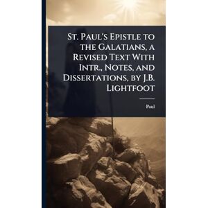 Paul St. 's Epistle to the Galatians, a Revised Text With Intr., Notes, and Dissertations, by J.B. Lightfoot Paul St. 's Epistle to the Galatians, a Revised Text With Intr., Notes, and Dissertations, by J.B. Lightfoot