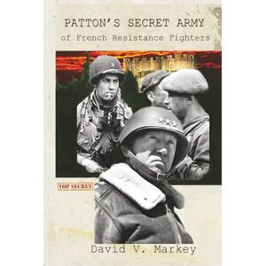 Markey, David Patton's Secret Army of French Resistance Fighters Markey, David Patton's Secret Army of French Resistance Fighters