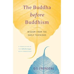 Gil Fronsdal The Buddha Before Buddhism: Wisdom from the Early Teachings Gil Fronsdal The Buddha Before Buddhism: Wisdom from the Early Teachings