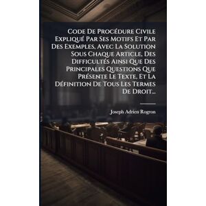 Rogron, Joseph Adrien Code De ProcÃ(c)dure Civile ExpliquÃ(c) Par Ses Motifs Et Par Des Exemples, Avec La Solution Sous Chaque Article, Des DifficultÃ(c)s Ainsi Que Des ... DÃ(c)finition De Tous Les Termes De Droit... Rogron, Joseph Adrien Code De ProcÃ(c)dure Civile ExpliquÃ(c) Par Ses Motifs Et Par Des Exemples, Avec La Solution Sous Chaque Article, Des DifficultÃ(c)s Ainsi Que Des ... DÃ(c)finition De Tous Les Termes De Droit...