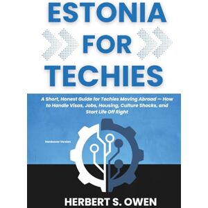 Owen, Herbert S. ESTONIA FOR TECHIES: A Short, Honest Guide for Techies Moving Abroad — How to Handle Visas, Jobs, Housing, Culture Shocks, and Start Life Off Right (The Smooth Relocation Guides) Owen, Herbert S. ESTONIA FOR TECHIES: A Short, Honest Guide for Techies Moving Abroad — How to Handle Visas, Jobs, Housing, Culture Shocks, and Start Life Off Right (The Smooth Relocation Guides)
