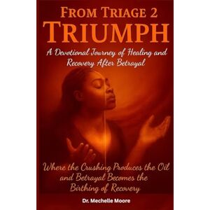 Moore, Dr. Mechelle Moore From Triage 2 Triumph: Healing and Recovery after Betrayal Moore, Dr. Mechelle Moore From Triage 2 Triumph: Healing and Recovery after Betrayal