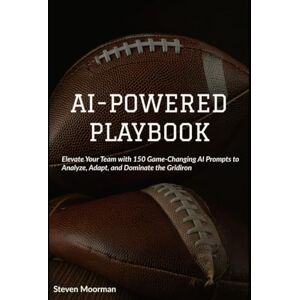 Moorman, Steven AI-Powered Playbook: Elevate Your Football Playbook with 150 Game-Changing AI Prompts for Coaches Moorman, Steven AI-Powered Playbook: Elevate Your Football Playbook with 150 Game-Changing AI Prompts for Coaches