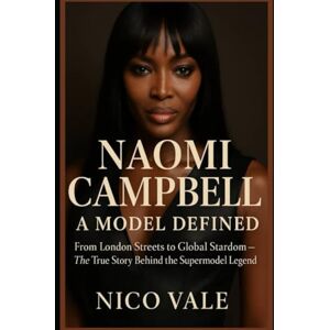 Vale, Nico Naomi Campbell: A Model Defined: From London Streets to Global Stardom The True Story Behind the Supermodel Legend Vale, Nico Naomi Campbell: A Model Defined: From London Streets to Global Stardom The True Story Behind the Supermodel Legend