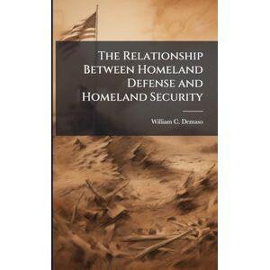 Demaso, William C The Relationship Between Homeland Defense and Homeland Security Demaso, William C The Relationship Between Homeland Defense and Homeland Security