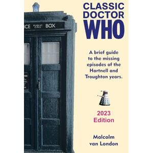 London, Malcolm van Classic Doctor Who: A Brief Guide to the Missing Episodes of the Hartnell and Troughton Years: 2023 Edition London, Malcolm van Classic Doctor Who: A Brief Guide to the Missing Episodes of the Hartnell and Troughton Years: 2023 Edition