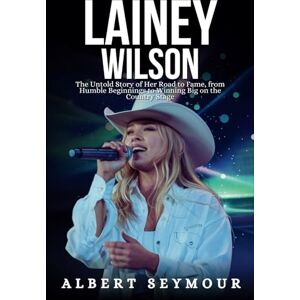 Seymour, Albert LAINEY WILSON BIOGRAPHY: The Untold Story of Her Road to Fame, from Humble Beginnings to Winning Big on the Country Stage Seymour, Albert LAINEY WILSON BIOGRAPHY: The Untold Story of Her Road to Fame, from Humble Beginnings to Winning Big on the Country Stage