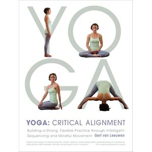 van Leeuwen, Gert Yoga: Critical Alignment: Building a Strong, Flexible Practice Through Intelligent Sequencing and Mindful Movement van Leeuwen, Gert Yoga: Critical Alignment: Building a Strong, Flexible Practice Through Intelligent Sequencing and Mindful Movement