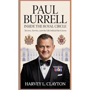 L. Clayton, Harvey Paul Burrell:Inside the Royal Circle: Secrets, Service, and the Life Behind the Crown L. Clayton, Harvey Paul Burrell:Inside the Royal Circle: Secrets, Service, and the Life Behind the Crown