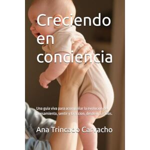 Trincado Carvacho, Ana Lya Creciendo en conciencia: Una guia viva para acompañar la evolucion del pensamiento, sentir y la accion, desde 0 a 2 años. (Psicologia y desarrollo humano) Trincado Carvacho, Ana Lya Creciendo en conciencia: Una guia viva para acompañar la evolucion del pensamiento, sentir y la accion, desde 0 a 2 años. (Psicologia y desarrollo humano)