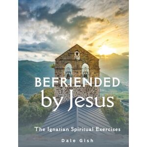 Gish, Dale M Befriended by Jesus: The Ignatian Spiritual Exercises Gish, Dale M Befriended by Jesus: The Ignatian Spiritual Exercises