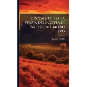 Pasqui, Ubaldo Documenti per la storia della città di Arezzo nel medio evo Pasqui, Ubaldo Documenti per la storia della città di Arezzo nel medio evo