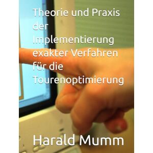 Mumm, Harald Theorie und Praxis der Implementierung exakter Verfahren für die Tourenoptimierung Mumm, Harald Theorie und Praxis der Implementierung exakter Verfahren für die Tourenoptimierung