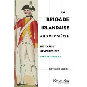 Coudray, Pierre-Louis La Brigade irlandaise au XVIIIe siècle: Histoire et mémoires des "Oies sauvages Coudray, Pierre-Louis La Brigade irlandaise au XVIIIe siècle: Histoire et mémoires des "Oies sauvages