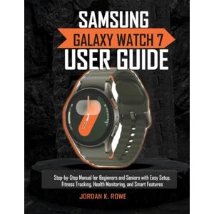 Rowe, Jord Jordan K. Samsung Galaxy Watch 7 User Guide: Step-by-Step Manual for Beginners and Seniors with Easy Setup, Fitness Tracking, Health Monitoring, and Smart Features Rowe, Jord Jordan K. Samsung Galaxy Watch 7 User Guide: Step-by-Step Manual for Beginners and Seniors with Easy Setup, Fitness Tracking, Health Monitoring, and Smart Features
