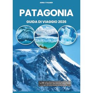 Palmer, Anna T PATAGONIA GUIDA DI VIAGGIO 2026: Un viaggio epico attraverso l'indomito sud dell'Argentina e del Cile con ghiacciai, vette imponenti, villaggi remoti ... dell'ultima frontiera del Sud America Palmer, Anna T PATAGONIA GUIDA DI VIAGGIO 2026: Un viaggio epico attraverso l'indomito sud dell'Argentina e del Cile con ghiacciai, vette imponenti, villaggi remoti ... dell'ultima frontiera del Sud America
