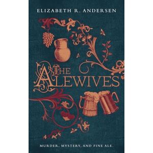Andersen, Elizabeth R. The Alewives: A plague-era tale of murder, friendship, and fine ale: Murder, Mystery, and Fine Ale (The Alewives of Colmar) Andersen, Elizabeth R. The Alewives: A plague-era tale of murder, friendship, and fine ale: Murder, Mystery, and Fine Ale (The Alewives of Colmar)