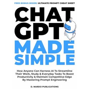 Publications, D. Nardo ChatGPT Made Simple: How Anyone Can Harness AI To Streamline Their Work, Study & Everyday Tasks To Boost Productivity & Maintain Competitive Edge By Mastering Prompt Engineering Publications, D. Nardo ChatGPT Made Simple: How Anyone Can Harness AI To Streamline Their Work, Study & Everyday Tasks To Boost Productivity & Maintain Competitive Edge By Mastering Prompt Engineering