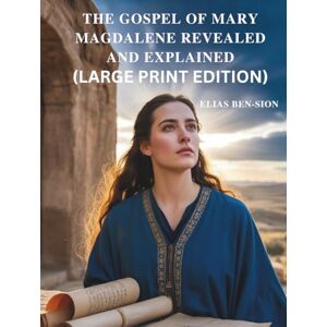 BEN-SION, ELIAS THE GOSPEL OF MARY MAGDALENE REVEALED AND EXPLAINED (LARGE PRINT EDITION): Unlocking Hidden Teachings, Feminine Spiritual Power, and Transformative Guidance from Early Christianity BEN-SION, ELIAS THE GOSPEL OF MARY MAGDALENE REVEALED AND EXPLAINED (LARGE PRINT EDITION): Unlocking Hidden Teachings, Feminine Spiritual Power, and Transformative Guidance from Early Christianity