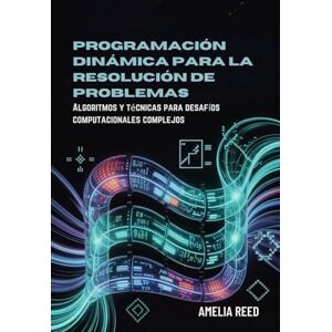 REED, AMELIA Programación dinámica para la resolución de problemas: Algoritmos y técnicas para desafíos computacionales complejos REED, AMELIA Programación dinámica para la resolución de problemas: Algoritmos y técnicas para desafíos computacionales complejos