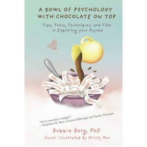 Berg PhD, Bobbie A Bowl of Psychology with Chocolate on Top: Tips, Tools, Techniques, and Fun in Exploring your Psyche Berg PhD, Bobbie A Bowl of Psychology with Chocolate on Top: Tips, Tools, Techniques, and Fun in Exploring your Psyche