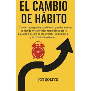 SOLTYS, JOY El cambio de hábito: Convierta pequeños cambios en grandes avances utilizando herramientas respaldadas por la psicología para la concentración, la disciplina y el crecimiento diario. SOLTYS, JOY El cambio de hábito: Convierta pequeños cambios en grandes avances utilizando herramientas respaldadas por la psicología para la concentración, la disciplina y el crecimiento diario.