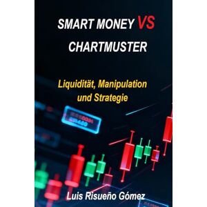 Risueño Gomez, Luis SMART MONEY VS. CHARTMUSTER: Liquidität, Manipulation und Strategie Risueño Gomez, Luis SMART MONEY VS. CHARTMUSTER: Liquidität, Manipulation und Strategie