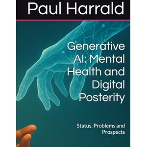 Harrald, Dr Paul Gary Generative AI: Mental Health and Digital Posterity: Status, Problems and Prospects Harrald, Dr Paul Gary Generative AI: Mental Health and Digital Posterity: Status, Problems and Prospects