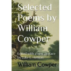 Cowper, William Selected Poems by William Cowper: Edited with a new preface by Luke E. Henson Cowper, William Selected Poems by William Cowper: Edited with a new preface by Luke E. Henson