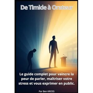 KROSS, Ben De Timide à Orateur: Le guide complet pour vaincre la peur de parler, maîtriser votre stress et vous exprimer en public KROSS, Ben De Timide à Orateur: Le guide complet pour vaincre la peur de parler, maîtriser votre stress et vous exprimer en public