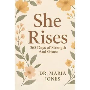 JONES, DR. MARIA SHE RISES: 365 Days Of Strength And Grace JONES, DR. MARIA SHE RISES: 365 Days Of Strength And Grace