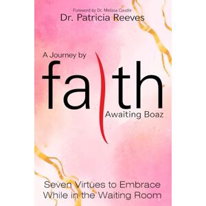 Reeves, Dr. Patricia A Journey by Faith Awaiting Boaz: Seven Virtues to Embrace While in the Waiting Room Reeves, Dr. Patricia A Journey by Faith Awaiting Boaz: Seven Virtues to Embrace While in the Waiting Room