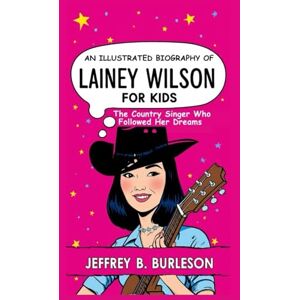 B. BURLESON, JEFFREY AN ILLUSTRATED BIOGRAPHY OF LAINEY WILSON FOR KIDS: The Country Singer Who Followed Her Dreams B. BURLESON, JEFFREY AN ILLUSTRATED BIOGRAPHY OF LAINEY WILSON FOR KIDS: The Country Singer Who Followed Her Dreams