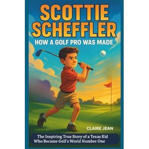 jean, claire SCOTTIE SCHEFFLER Kids’ Biography: How a Golf Pro Was Made: The Inspiring True Story of a Texas Kid Who Became Golf's World Number One jean, claire SCOTTIE SCHEFFLER Kids’ Biography: How a Golf Pro Was Made: The Inspiring True Story of a Texas Kid Who Became Golf's World Number One