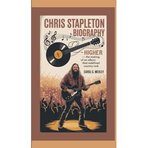 G. MEDLEY, CAROL CHRIS STAPLETON BIOGRAPHY: HIGHER – THE MAKING OF AN ALBUM THAT REDEFINED COUNTRY ROCK G. MEDLEY, CAROL CHRIS STAPLETON BIOGRAPHY: HIGHER – THE MAKING OF AN ALBUM THAT REDEFINED COUNTRY ROCK