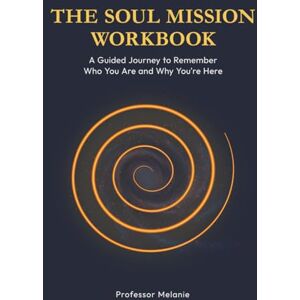 Melanie, Professor The Soul Mission Workbook: A Guided Journey to Remember Who You Are and Why You’re Here Melanie, Professor The Soul Mission Workbook: A Guided Journey to Remember Who You Are and Why You’re Here