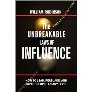 Robinson THE UNBREAKABLE LAWS OF INFLUENCE: How to lead, persuade, and impact people at any level (The Unbreakable Laws Series: Timeless Principles for Wealth, Success, Influence, and Lasting Impact) Robinson THE UNBREAKABLE LAWS OF INFLUENCE: How to lead, persuade, and impact people at any level (The Unbreakable Laws Series: Timeless Principles for Wealth, Success, Influence, and Lasting Impact)