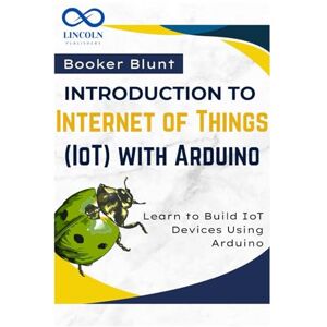 BLUNT, BOOKER Introduction to Internet of Things (IoT) with Arduino: Learn to Build IoT Devices Using Arduino BLUNT, BOOKER Introduction to Internet of Things (IoT) with Arduino: Learn to Build IoT Devices Using Arduino