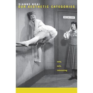 Sianne Ngai Our Aesthetic Categories: Zany, Cute, Interesting Sianne Ngai Our Aesthetic Categories: Zany, Cute, Interesting