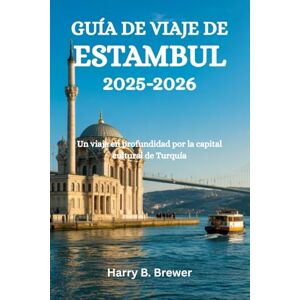 Brewer, Harry B. GUÍA DE VIAJE DE ESTAMBUL 2025-2026: Un viaje en profundidad por la capital cultural de Turquía Brewer, Harry B. GUÍA DE VIAJE DE ESTAMBUL 2025-2026: Un viaje en profundidad por la capital cultural de Turquía