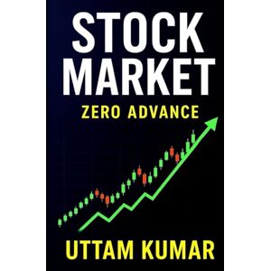 KUMAR, UTTAM Stock Market: Zero to Advance – A Complete Guide for Beginners to Professionals: Start your journey to financial freedom today — from zero to advance. KUMAR, UTTAM Stock Market: Zero to Advance – A Complete Guide for Beginners to Professionals: Start your journey to financial freedom today — from zero to advance.