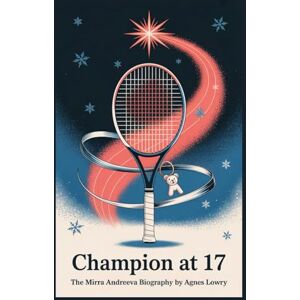 Lowry, Agnes Champion at 17: The Mirra Andreeva Biography Lowry, Agnes Champion at 17: The Mirra Andreeva Biography