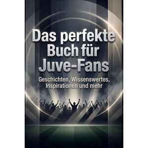 Fuchs, Liam Das perfekte Buch für Juve-Fans: Geschichten, Wissenswertes, Inspirationen und mehr. Das Geschenk für Fans von Juventus Turin Fuchs, Liam Das perfekte Buch für Juve-Fans: Geschichten, Wissenswertes, Inspirationen und mehr. Das Geschenk für Fans von Juventus Turin