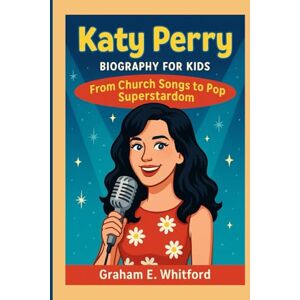 E. Whitford, Graham Katy Perry Biography for Kids: From Church Songs to Pop Superstardom E. Whitford, Graham Katy Perry Biography for Kids: From Church Songs to Pop Superstardom