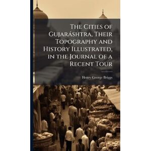 Briggs, Henry George The Cities of Gujaràshtra, Their Topography and History Illustrated, in the Journal of a Recent Tour Briggs, Henry George The Cities of Gujaràshtra, Their Topography and History Illustrated, in the Journal of a Recent Tour